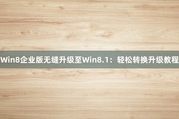 Win8企业版无缝升级至Win8.1：轻松转换升级教程