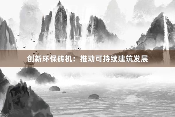 创新环保砖机：推动可持续建筑发展