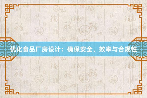 优化食品厂房设计：确保安全、效率与合规性