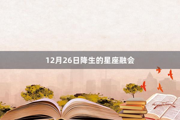 12月26日降生的星座融会