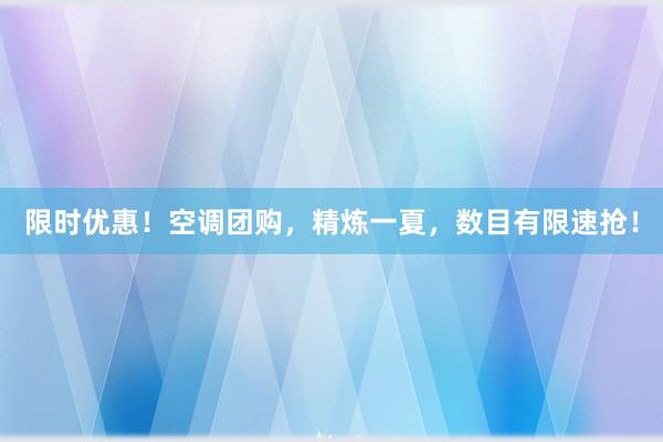 限时优惠！空调团购，精炼一夏，数目有限速抢！